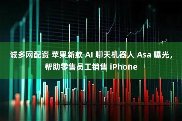 诚多网配资 苹果新款 AI 聊天机器人 Asa 曝光，帮助零售员工销售 iPhone