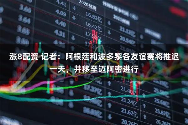 涨8配资 记者：阿根廷和波多黎各友谊赛将推迟一天，并移至迈阿密进行