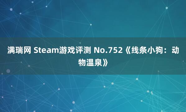满瑞网 Steam游戏评测 No.752《线条小狗：动物温泉》