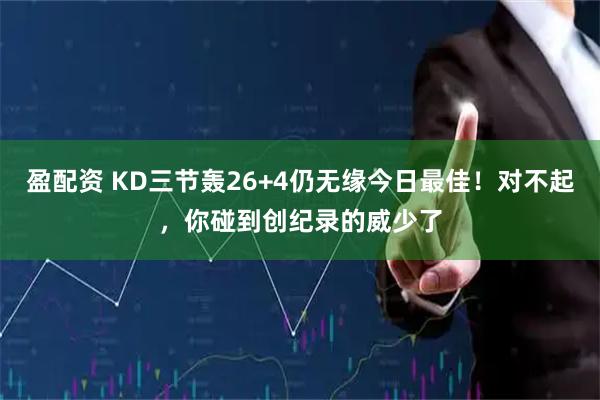 盈配资 KD三节轰26+4仍无缘今日最佳！对不起，你碰到创纪录的威少了