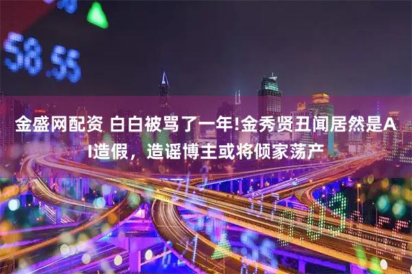 金盛网配资 白白被骂了一年!金秀贤丑闻居然是AI造假，造谣博主或将倾家荡产